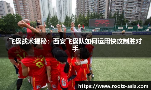 飞盘战术揭秘：西安飞盘队如何运用快攻制胜对手