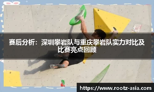 赛后分析：深圳攀岩队与重庆攀岩队实力对比及比赛亮点回顾