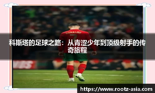 科斯塔的足球之路：从青涩少年到顶级射手的传奇旅程