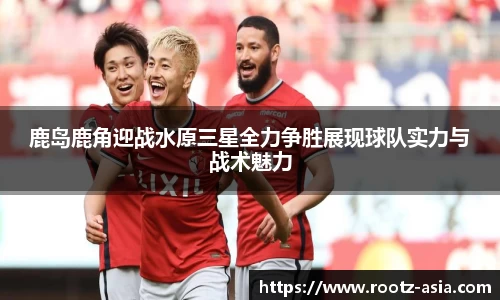 鹿岛鹿角迎战水原三星全力争胜展现球队实力与战术魅力